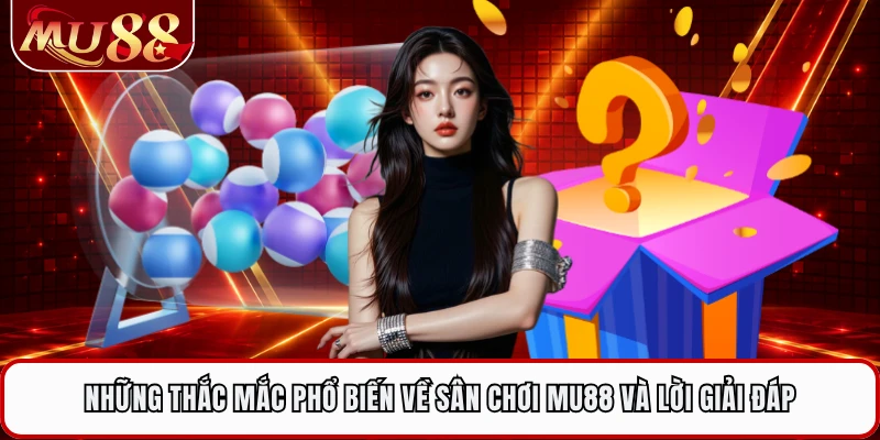 Những thắc mắc phổ biến về sân chơi MU88 và lời giải đáp 