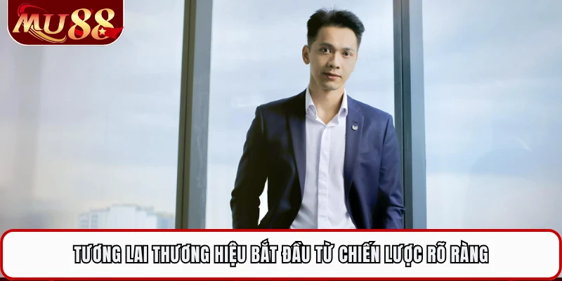 Tương lai thương hiệu bắt đầu từ chiến lược rõ ràng
